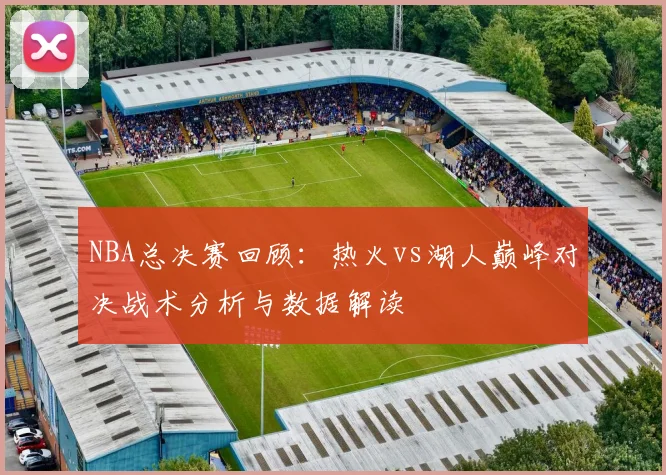 NBA总决赛回顾：热火vs湖人巅峰对决战术分析与数据解读