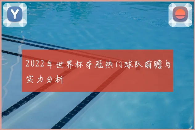 2022年世界杯夺冠热门球队前瞻与实力分析