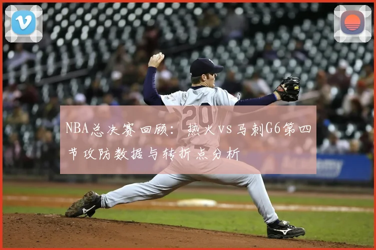 NBA总决赛回顾：热火vs马刺G6第四节攻防数据与转折点分析