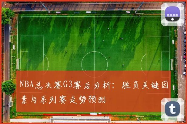 NBA总决赛G3赛后分析：胜负关键因素与系列赛走势预测