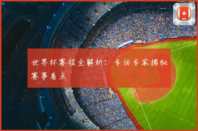 世界杯赛程全解析:专访专家揭秘赛事看点