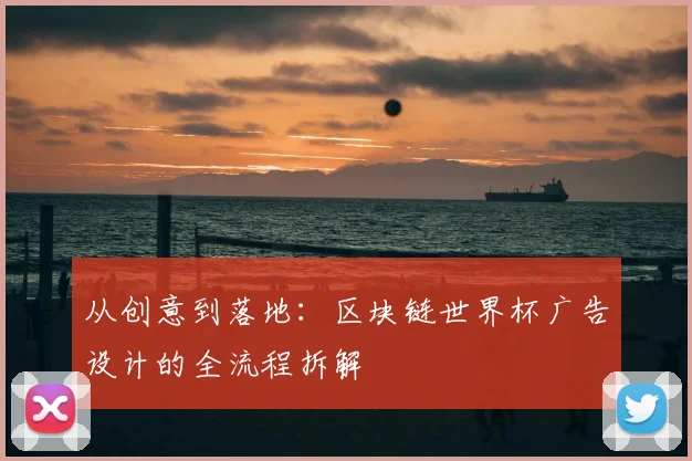 从创意到落地：区块链世界杯广告设计的全流程拆解