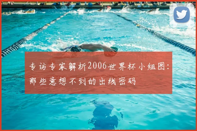 专访专家解析2006世界杯小组图:那些意想不到的出线密码