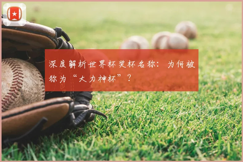深度解析世界杯奖杯名称：为何被称为“大力神杯”？