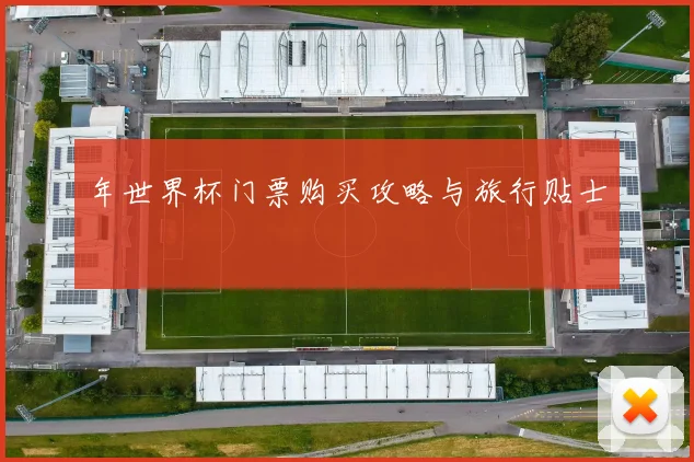 年世界杯门票购买攻略与旅行贴士