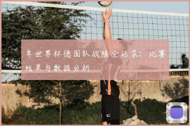 年世界杯德国队战绩全记录:比赛结果与数据分析
