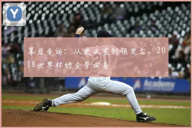 幕后专访：从更衣室到领奖台，2018世界杯的全景回看