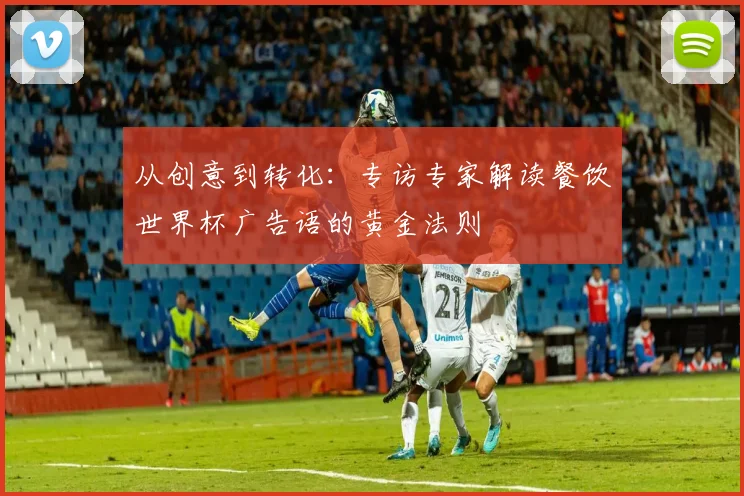 从创意到转化：专访专家解读餐饮世界杯广告语的黄金法则