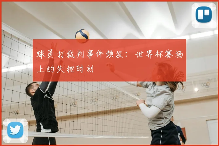 球员打裁判事件频发:世界杯赛场上的失控时刻