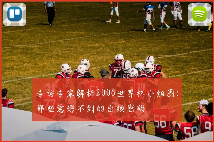 专访专家解析2006世界杯小组图:那些意想不到的出线密码
