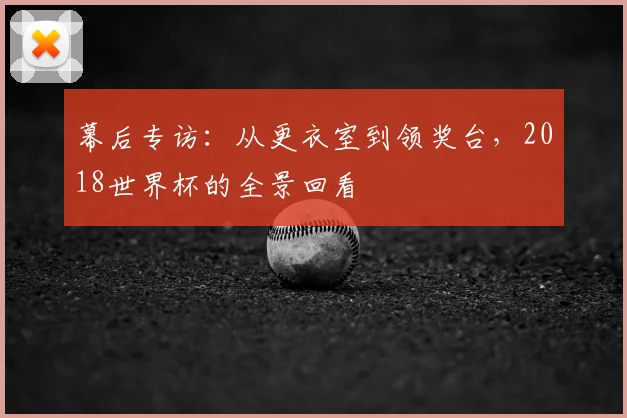 幕后专访：从更衣室到领奖台，2018世界杯的全景回看