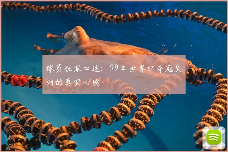 球员独家口述：99年世界杯夺冠失利的真实心境