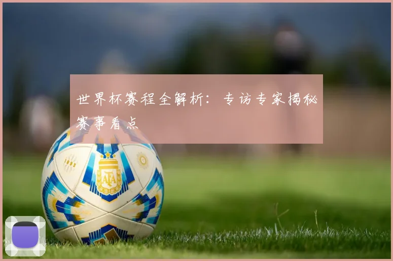 世界杯赛程全解析:专访专家揭秘赛事看点