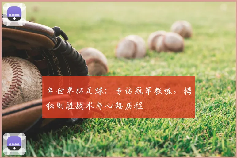 年世界杯足球：专访冠军教练，揭秘制胜战术与心路历程