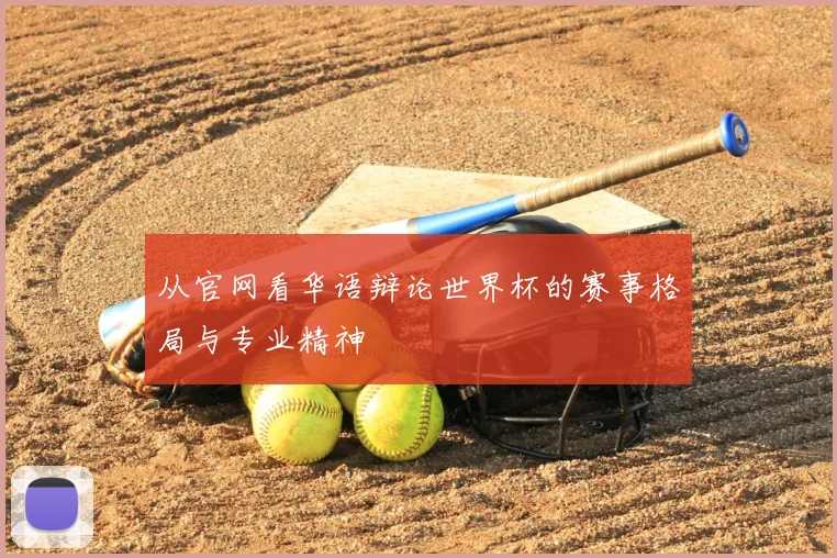 从官网看华语辩论世界杯的赛事格局与专业精神