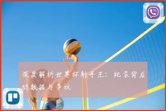 深度解析世界杯射手王：纪录背后的数据与争议