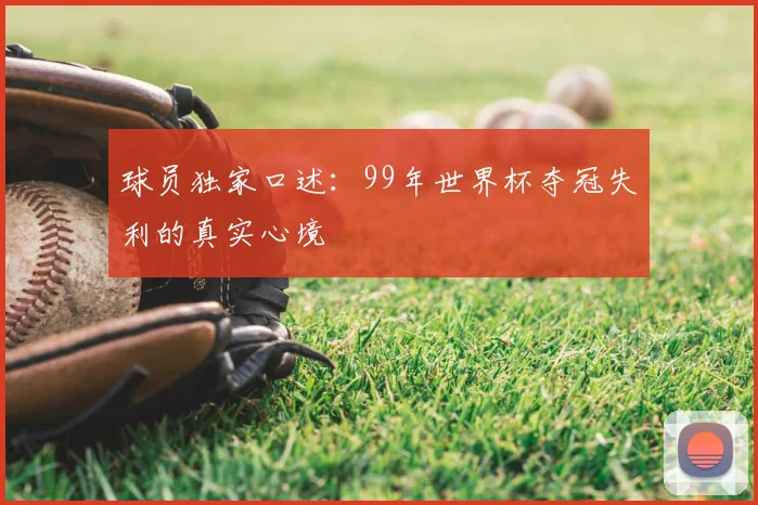 球员独家口述:99年世界杯夺冠失利的真实心境