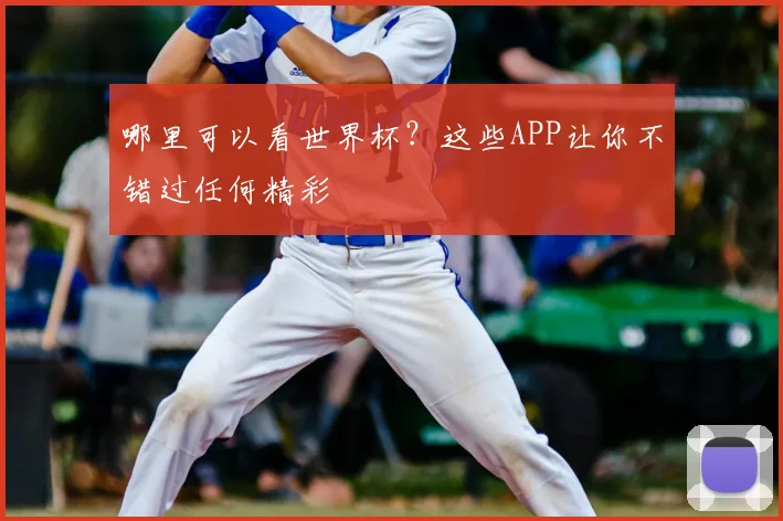 哪里可以看世界杯?这些APP让你不错过任何精彩