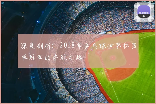 深度剖析:2018年乒乓球世界杯男单冠军的夺冠之路
