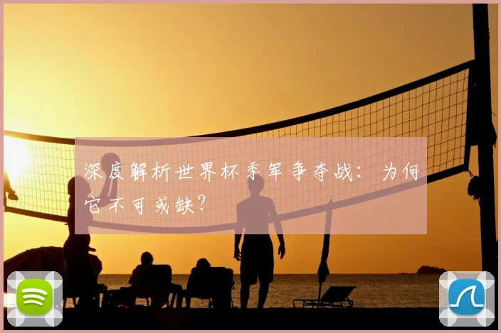 深度解析世界杯季军争夺战：为何它不可或缺？