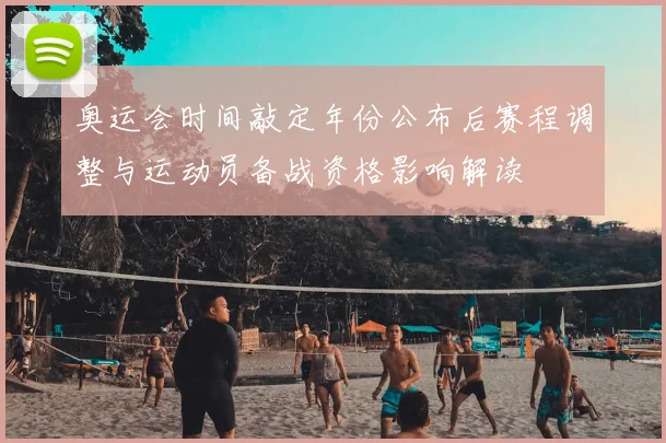 奥运会时间敲定年份公布后赛程调整与运动员备战资格影响解读