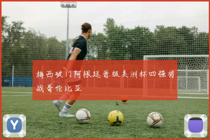 梅西破门阿根廷晋级美洲杯四强将战哥伦比亚