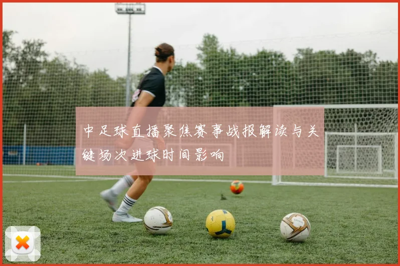 中足球直播聚焦赛事战报解读与关键场次进球时间影响