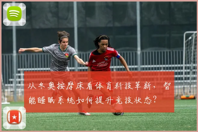 从冬奥按摩床看体育科技革新，智能睡眠系统如何提升竞技状态？