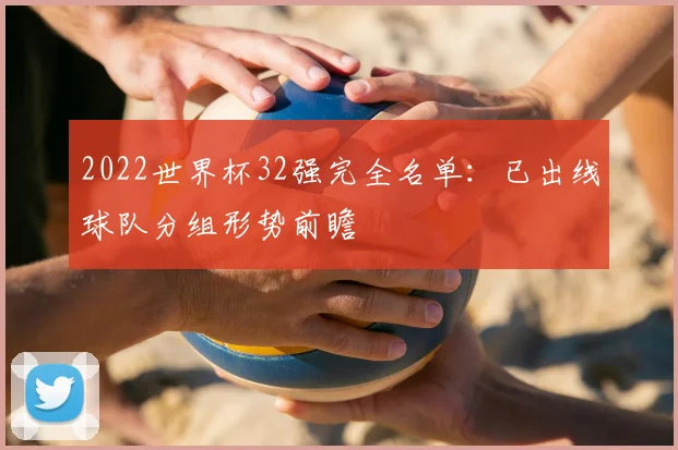 2022世界杯32强完全名单：已出线球队分组形势前瞻