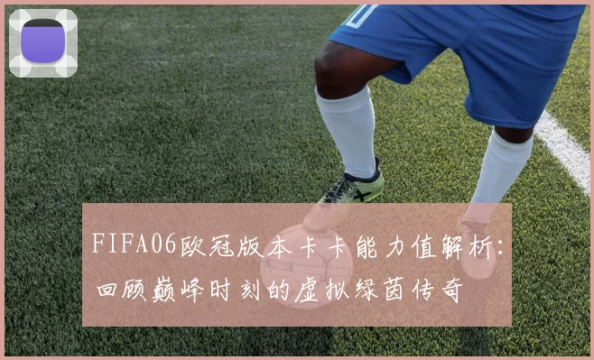 FIFA06欧冠版本卡卡能力值解析：回顾巅峰时刻的虚拟绿茵传奇