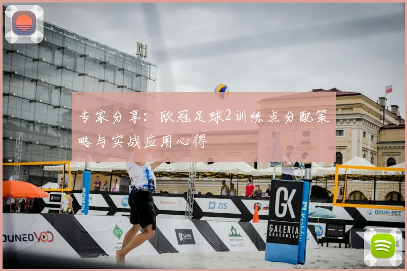 专家分享：欧冠足球2训练点分配策略与实战应用心得