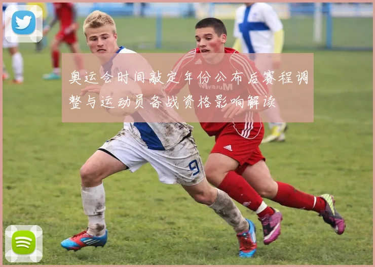 奥运会时间敲定年份公布后赛程调整与运动员备战资格影响解读