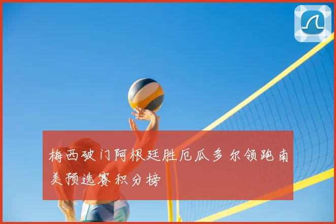 梅西破门阿根廷胜厄瓜多尔领跑南美预选赛积分榜