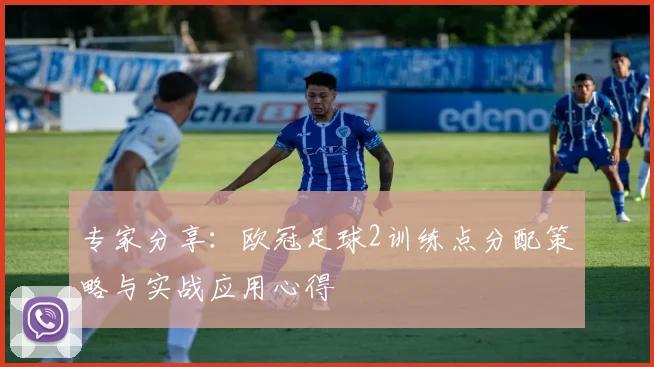 专家分享：欧冠足球2训练点分配策略与实战应用心得