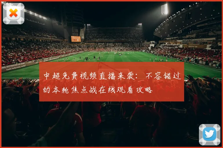 中超免费视频直播来袭：不容错过的本轮焦点战在线观看攻略