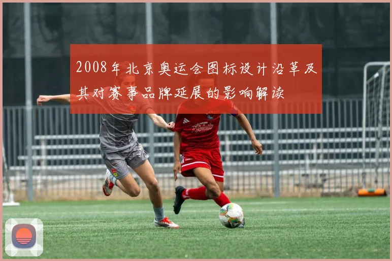 2008年北京奥运会图标设计沿革及其对赛事品牌延展的影响解读