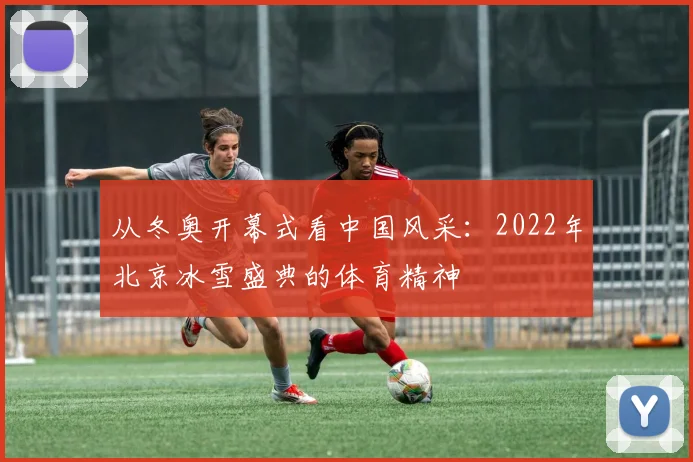 从冬奥开幕式看中国风采：2022年北京冰雪盛典的体育精神