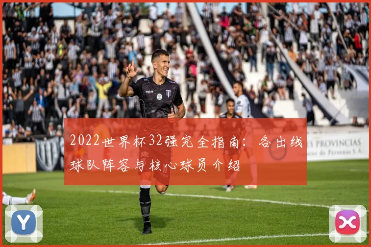 2022世界杯32强完全指南：各出线球队阵容与核心球员介绍