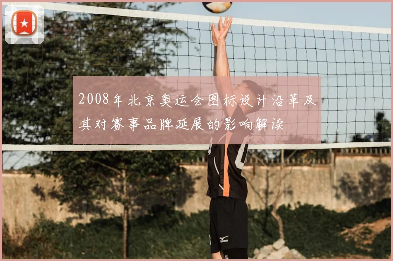 2008年北京奥运会图标设计沿革及其对赛事品牌延展的影响解读