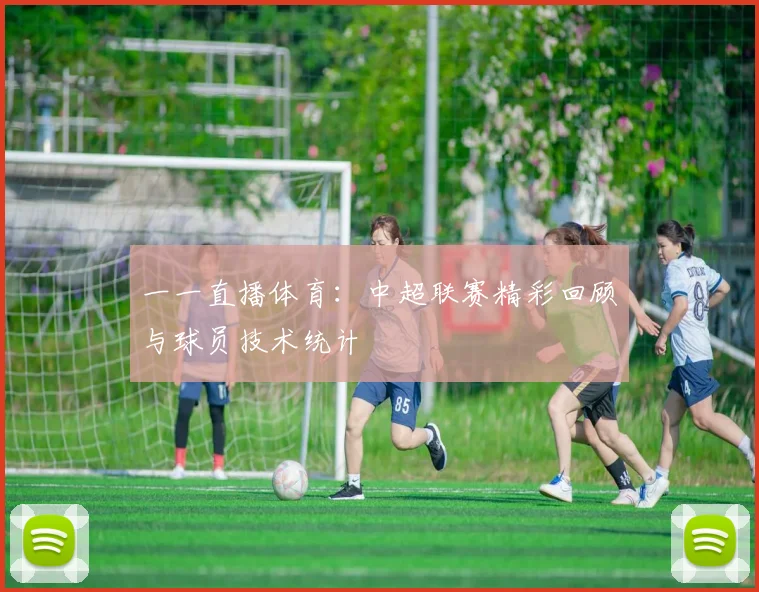 一一直播体育：中超联赛精彩回顾与球员技术统计