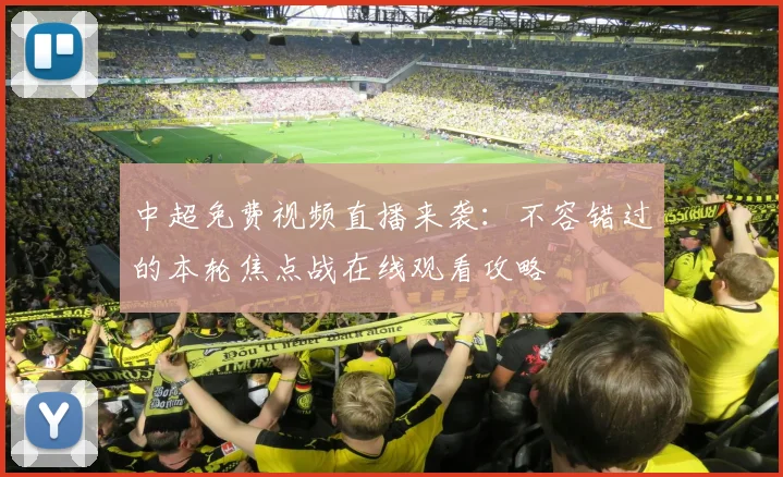 中超免费视频直播来袭：不容错过的本轮焦点战在线观看攻略